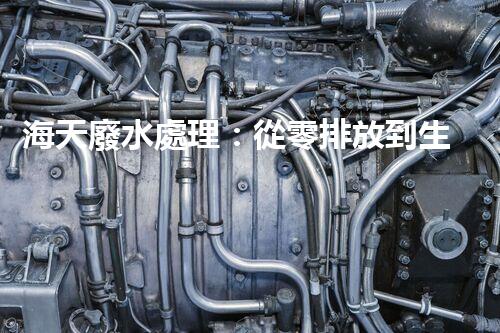 海天廢水處理：從零排放到生態(tài)再生，你所不明白的秘密！